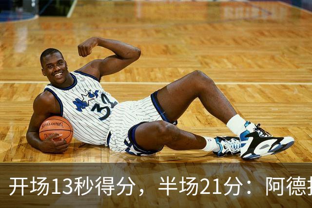 开场13秒得分，半场21分：阿德托昆博热火首秀爆发