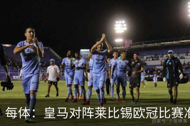 每体：皇马对阵莱比锡欧冠比赛准备轮换，全力备战国家德比