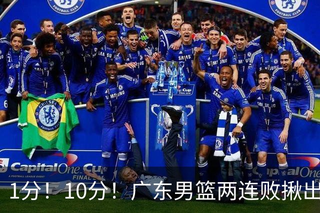 1分！10分！广东男篮两连败揪出3大“水货”，国产伦纳德恐难回巅峰
